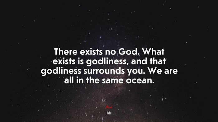 There exists no God. What exists is godliness, and that godliness surrounds you. We are all in the same ocean. | Osho quote
