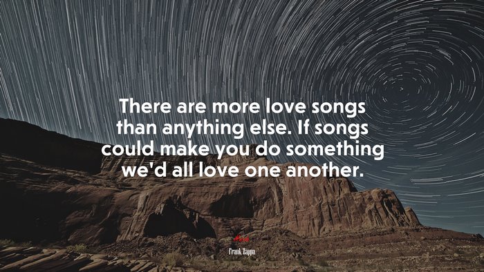 There are more love songs than anything else. If songs could make you do something we’d all love one another. | Frank Zappa quote