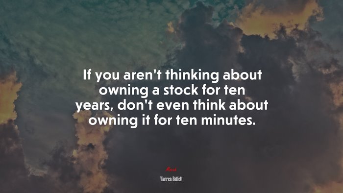 If you arent thinking about owning a stock for ten years, dont even think about owning it for ten minutes. | Warren Buffett quote