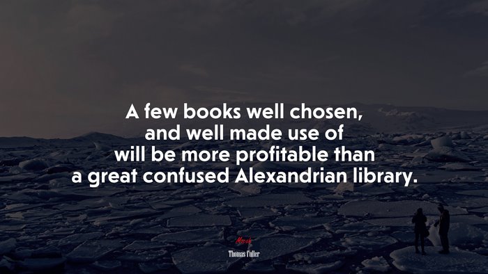 A few books well chosen, and well made use of will be more profitable than a great confused Alexandrian library. | Thomas Fuller quote