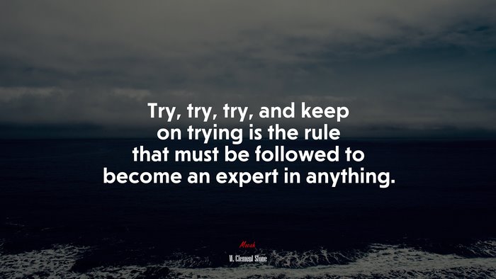 Try, try, try, and keep on trying is the rule that must be followed to become an expert in anything. | W. Clement Stone quote