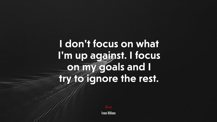 I don’t focus on what I’m up against. I focus on my goals and I try to ignore the rest. | Venus Williams quote