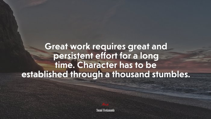 Great work requires great and persistent effort for a long time. Character has to be established through a thousand stumbles. | Swami Vivekananda quote