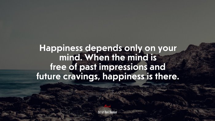 Happiness depends only on your mind. When the mind is free of past impressions and future cravings, happiness is there. | Sri Sri Ravi Shankar quote