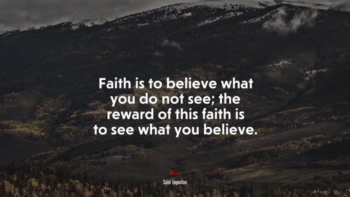 Faith is to believe what you do not see; the reward of this faith is to see what you believe. | Saint Augustine quote