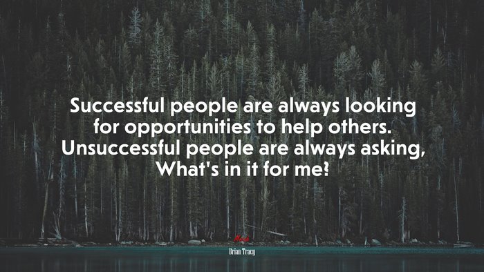 Successful people are always looking for opportunities to help others. Unsuccessful people are always asking, What’s in it for me? | Brian Tracy quote