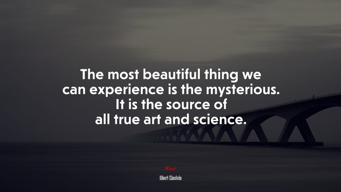The most beautiful thing we can experience is the mysterious. It is the source of all true art and science. | Albert Einstein quote