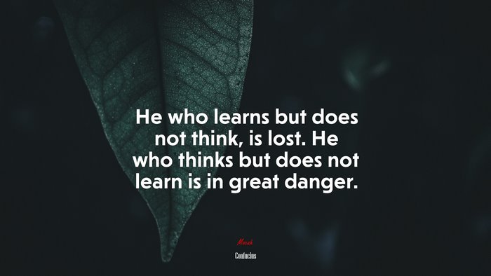 He who learns but does not think, is lost. He who thinks but does not learn is in great danger. | Confucius quote