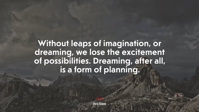 Without leaps of imagination, or dreaming, we lose the excitement of possibilities. Dreaming, after all, is a form of planning. | Gloria Steinem quote