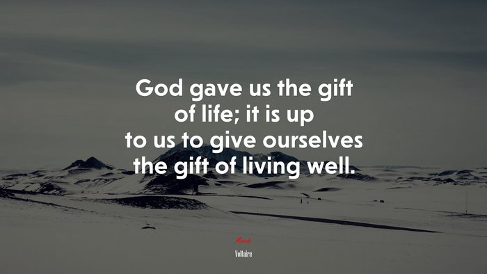 God gave us the gift of life; it is up to us to give ourselves the gift of living well. | Voltaire quote