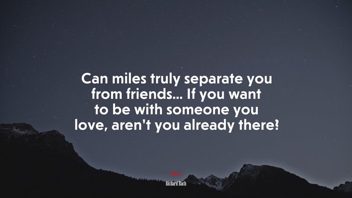 Can miles truly separate you from friends... If you want to be with someone you love, aren’t you already there? | Richard Bach quote
