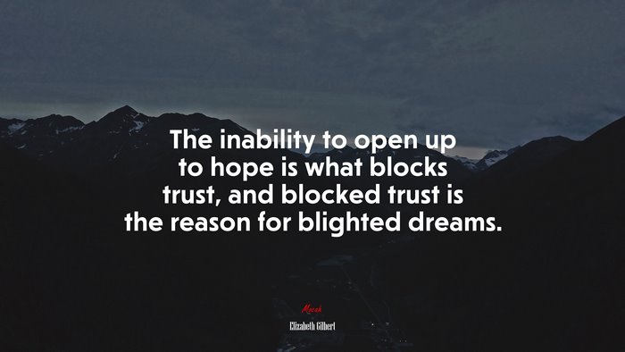 The inability to open up to hope is what blocks trust, and blocked trust is the reason for blighted dreams. | Elizabeth Gilbert quote