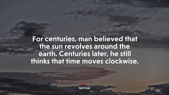 For centuries, man believed that the sun revolves around the earth. Centuries later, he still thinks that time moves clockwise. | Robert Breault quote