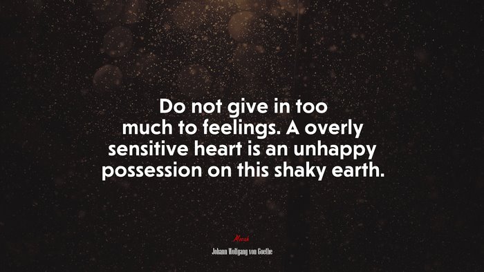 Do not give in too much to feelings. A overly sensitive heart is an unhappy possession on this shaky earth. | Johann Wolfgang von Goethe quote
