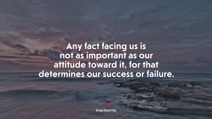 Any fact facing us is not as important as our attitude toward it, for that determines our success or failure. | Norman Vincent Peale quote