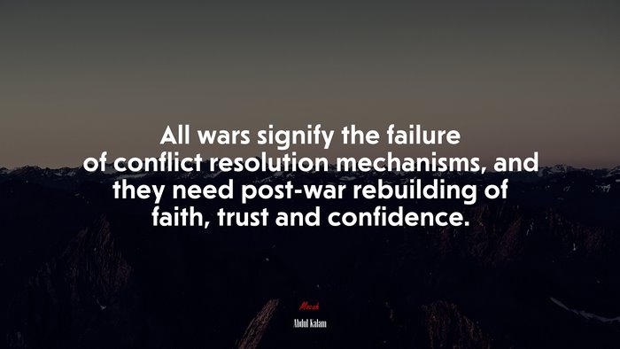 All wars signify the failure of conflict resolution mechanisms, and they need post-war rebuilding of faith, trust and confidence. | Abdul Kalam quote