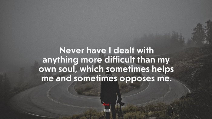 Never have I dealt with anything more difficult than my own soul, which sometimes helps me and sometimes opposes me. | Al-Ghazali quote
