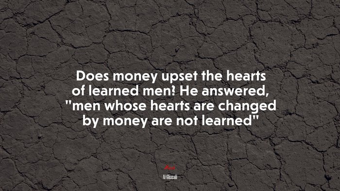 Does money upset the hearts of learned men? He answered, “men whose hearts are changed by money are not learned” | Al-Ghazali quote