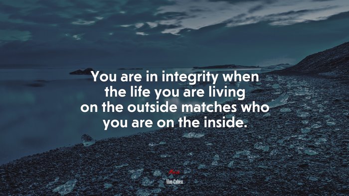 You are in integrity when the life you are living on the outside matches who you are on the inside. | Alan Cohen quote