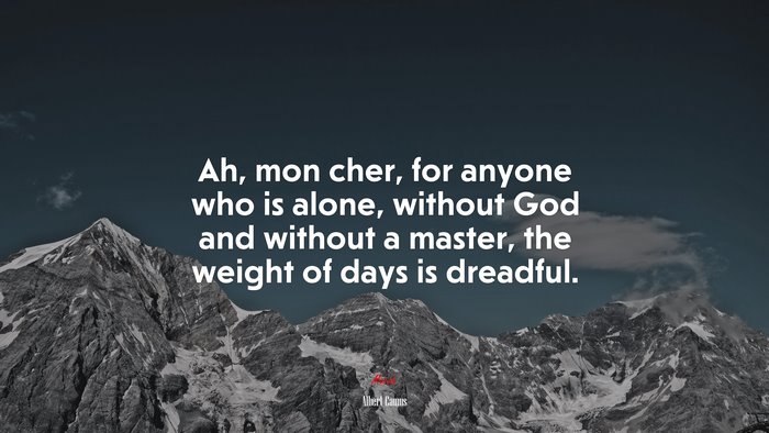 Ah, mon cher, for anyone who is alone, without God and without a master, the weight of days is dreadful. | Albert Camus quote
