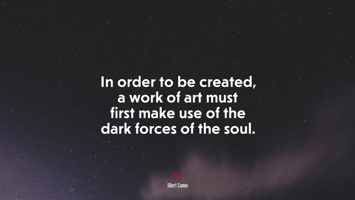 In order to be created, a work of art must first make use of the dark forces of the soul. | Albert Camus quote