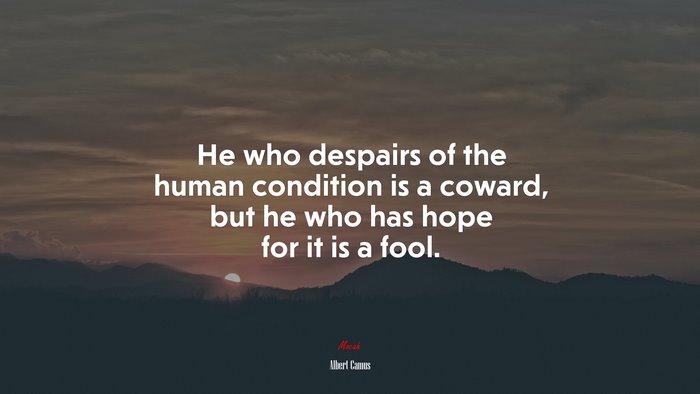 He who despairs of the human condition is a coward, but he who has hope for it is a fool. | Albert Camus quote