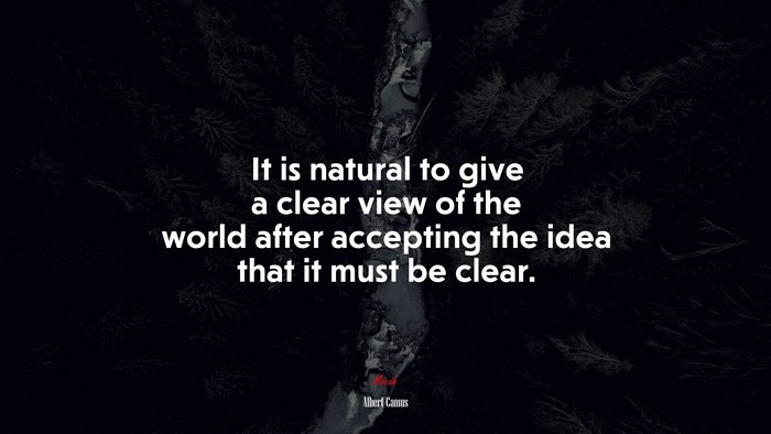 It is natural to give a clear view of the world after accepting the idea that it must be clear. | Albert Camus quote