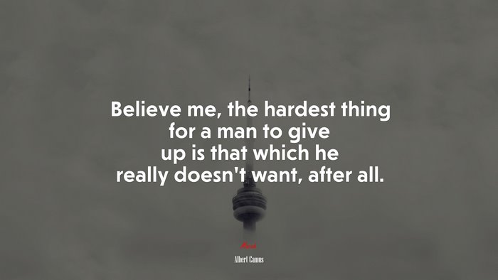 Believe me, the hardest thing for a man to give up is that which he really doesn’t want, after all. | Albert Camus quote