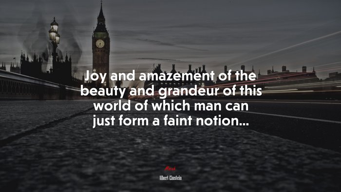 Joy and amazement of the beauty and grandeur of this world of which man can just form a faint notion... | Albert Einstein quote
