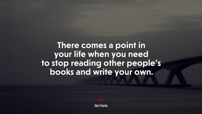 There comes a point in your life when you need to stop reading other people’s books and write your own. | Albert Einstein quote