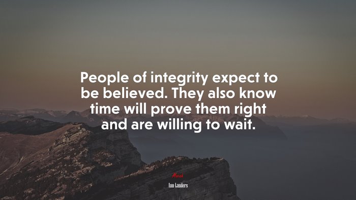 People of integrity expect to be believed. They also know time will prove them right and are willing to wait. | Ann Landers quote