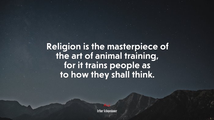 Religion is the masterpiece of the art of animal training, for it trains people as to how they shall think. | Arthur Schopenhauer quote