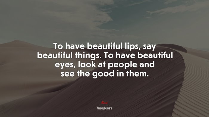 To have beautiful lips, say beautiful things. To have beautiful eyes, look at people and see the good in them. | Audrey Hepburn quote