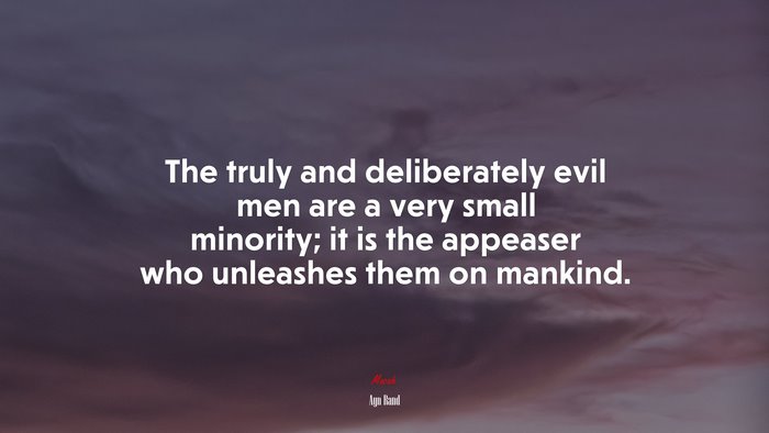 The truly and deliberately evil men are a very small minority; it is the appeaser who unleashes them on mankind. | Ayn Rand quote