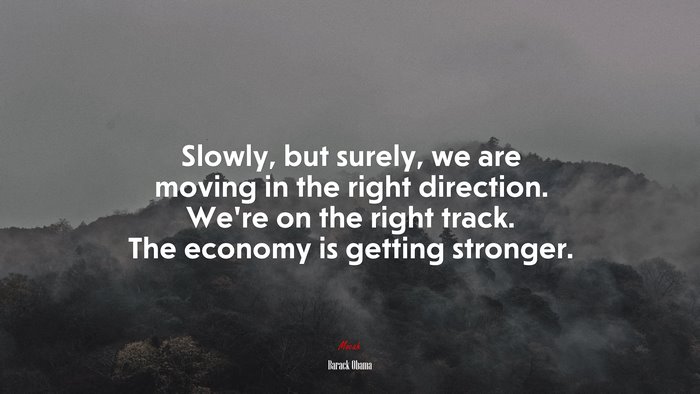 Slowly, but surely, we are moving in the right direction. We’re on the right track. The economy is getting stronger. | Barack Obama quote