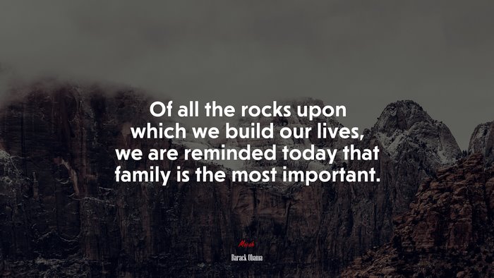 Of all the rocks upon which we build our lives, we are reminded today that family is the most important. | Barack Obama quote