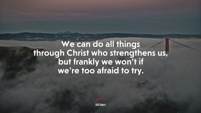 We can do all things through Christ who strengthens us, but frankly we won’t if we’re too afraid to try. | Beth Moore quote