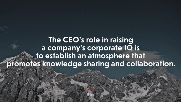 The CEO’s role in raising a company’s corporate IQ is to establish an atmosphere that promotes knowledge sharing and collaboration. | Bill Gates quote