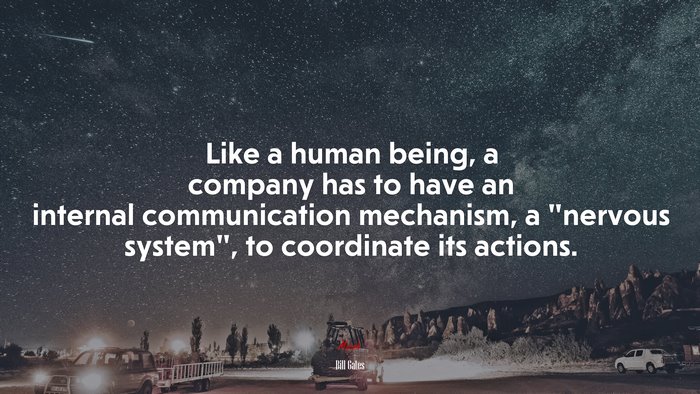 Like a human being, a company has to have an internal communication mechanism, a “nervous system”, to coordinate its actions. | Bill Gates quote