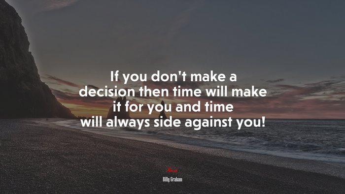 If you don’t make a decision then time will make it for you and time will always side against you! | Billy Graham quote