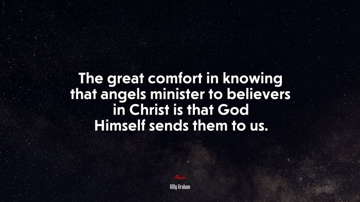 The great comfort in knowing that angels minister to believers in Christ is that God Himself sends them to us. | Billy Graham quote