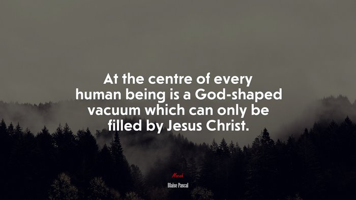 At the centre of every human being is a God-shaped vacuum which can only be filled by Jesus Christ. | Blaise Pascal quote