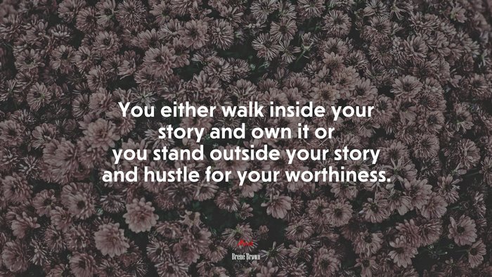 You either walk inside your story and own it or you stand outside your story and hustle for your worthiness. | Brené Brown quote