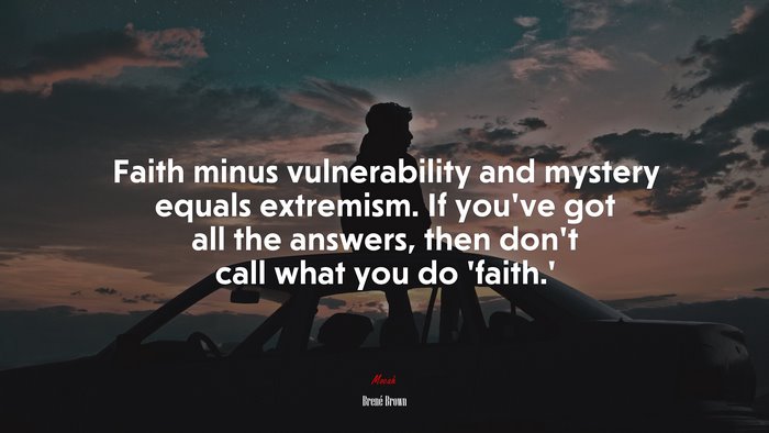 Faith minus vulnerability and mystery equals extremism. If you’ve got all the answers, then don’t call what you do ‘faith.’ | Brené Brown quote