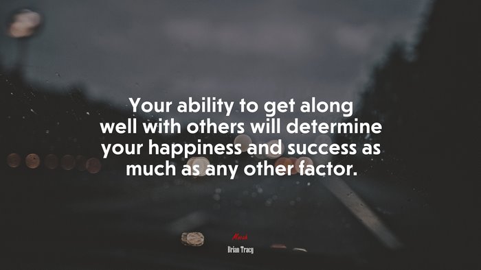 Your ability to get along well with others will determine your happiness and success as much as any other factor. | Brian Tracy quote