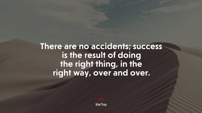 There are no accidents; success is the result of doing the right thing, in the right way, over and over. | Brian Tracy quote