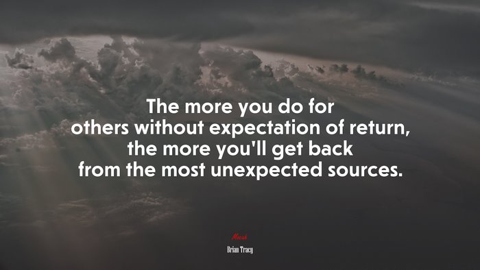 The more you do for others without expectation of return, the more you’ll get back from the most unexpected sources. | Brian Tracy quote