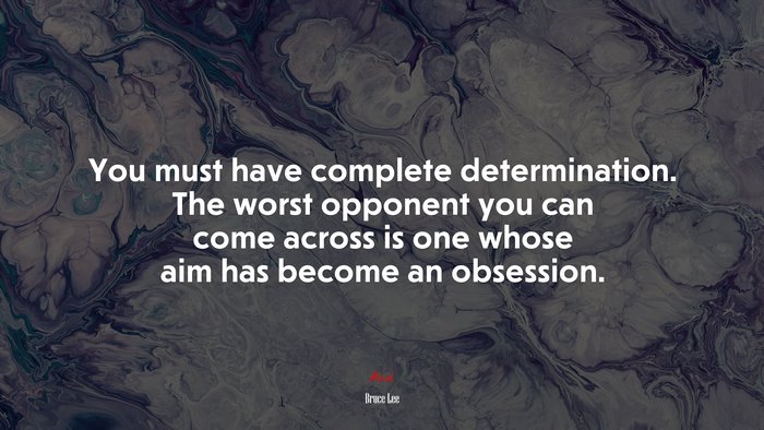 You must have complete determination. The worst opponent you can come across is one whose aim has become an obsession. | Bruce Lee quote