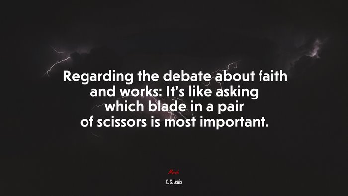 Regarding the debate about faith and works: It’s like asking which blade in a pair of scissors is most important. | C. S. Lewis quote
