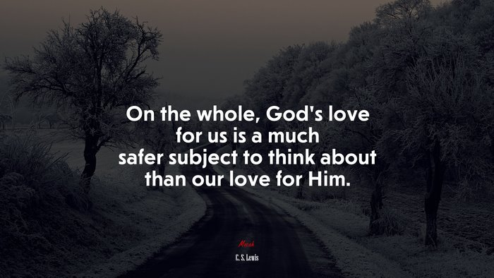 On the whole, God’s love for us is a much safer subject to think about than our love for Him. | C. S. Lewis quote